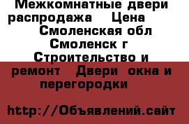 Межкомнатные двери распродажа. › Цена ­ 1 500 - Смоленская обл., Смоленск г. Строительство и ремонт » Двери, окна и перегородки   